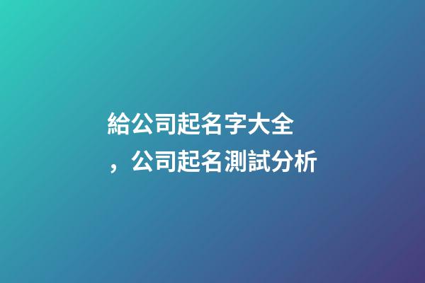 給公司起名字大全，公司起名測試分析-第1張-公司起名-玄機派